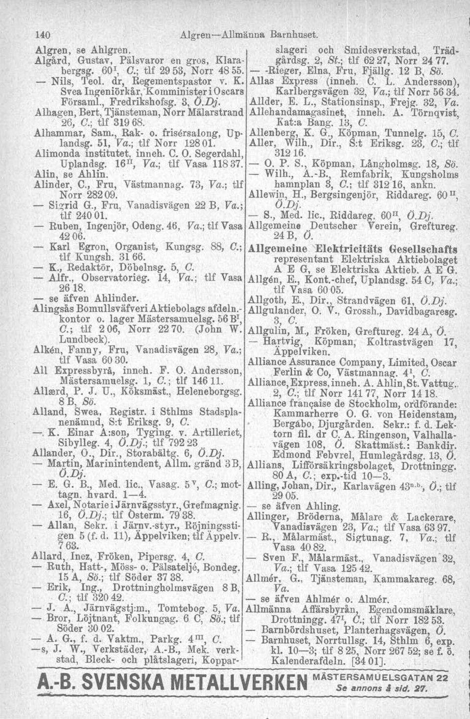 Andersson), Sv~a Ingeniörkår, 'Komminister i Oscars Karlbergsvägen 32, Va.; tlf Norr 56 34. FörsamI. Fredrikshofsg. 3, O.Dj. Allder, E. L., Stationsinsp., Frej/!. 32, Va.. Alhagen, Bert,'Tjänsteman, Norr Mälarstrand Allehandamagasinet, inneh.