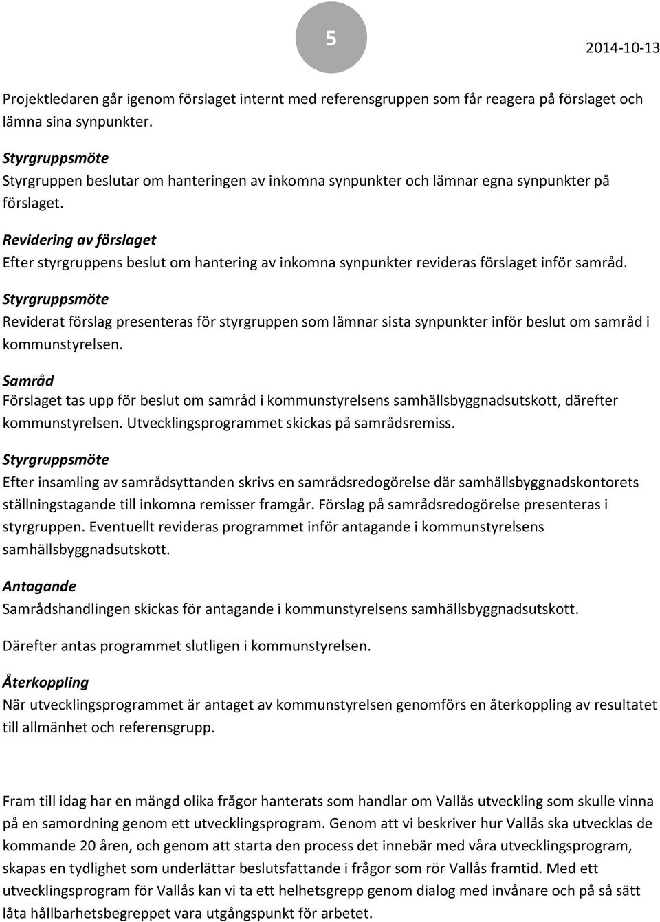 Revidering av förslaget Efter styrgruppens beslut om hantering av inkomna synpunkter revideras förslaget inför samråd.