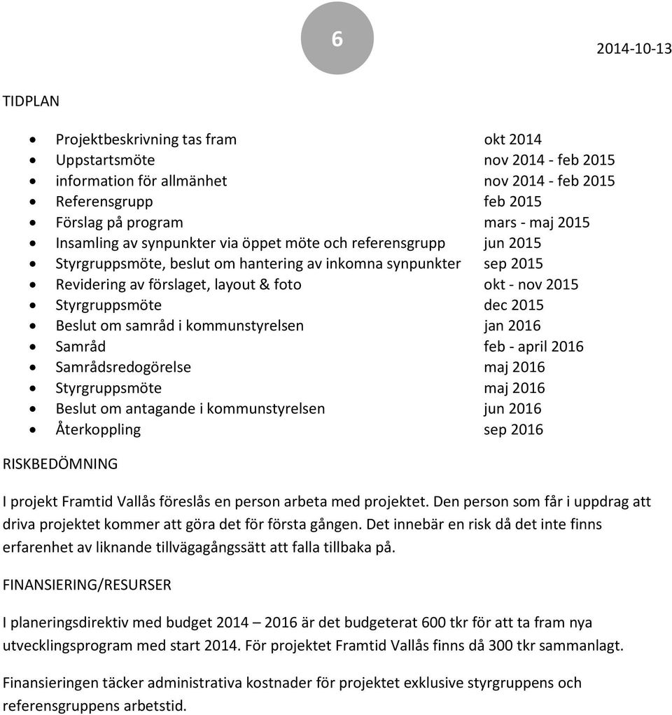 Styrgruppsmöte dec 2015 Beslut om samråd i kommunstyrelsen jan 2016 Samråd feb - april 2016 Samrådsredogörelse maj 2016 Styrgruppsmöte maj 2016 Beslut om antagande i kommunstyrelsen jun 2016