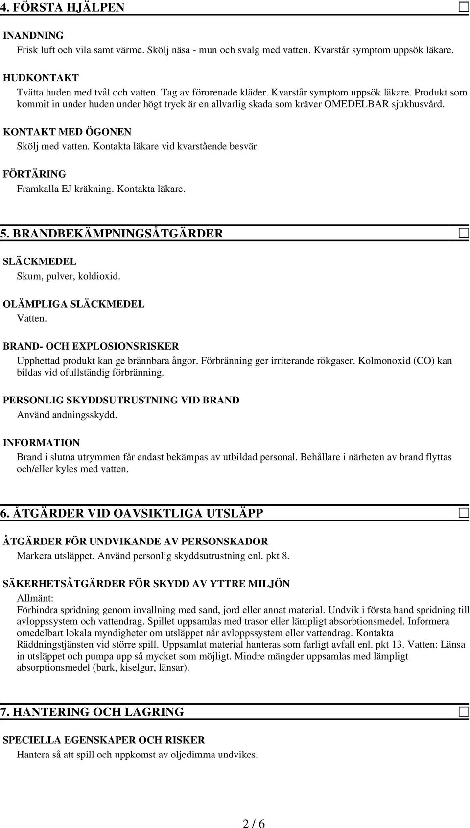 KONTAKT MED ÖGONEN Skölj med vatten. Kontakta läkare vid kvarstående besvär. FÖRTÄRING Framkalla EJ kräkning. Kontakta läkare. 5. BRANDBEKÄMPNINGSÅTGÄRDER SLÄCKMEDEL Skum, pulver, koldioxid.
