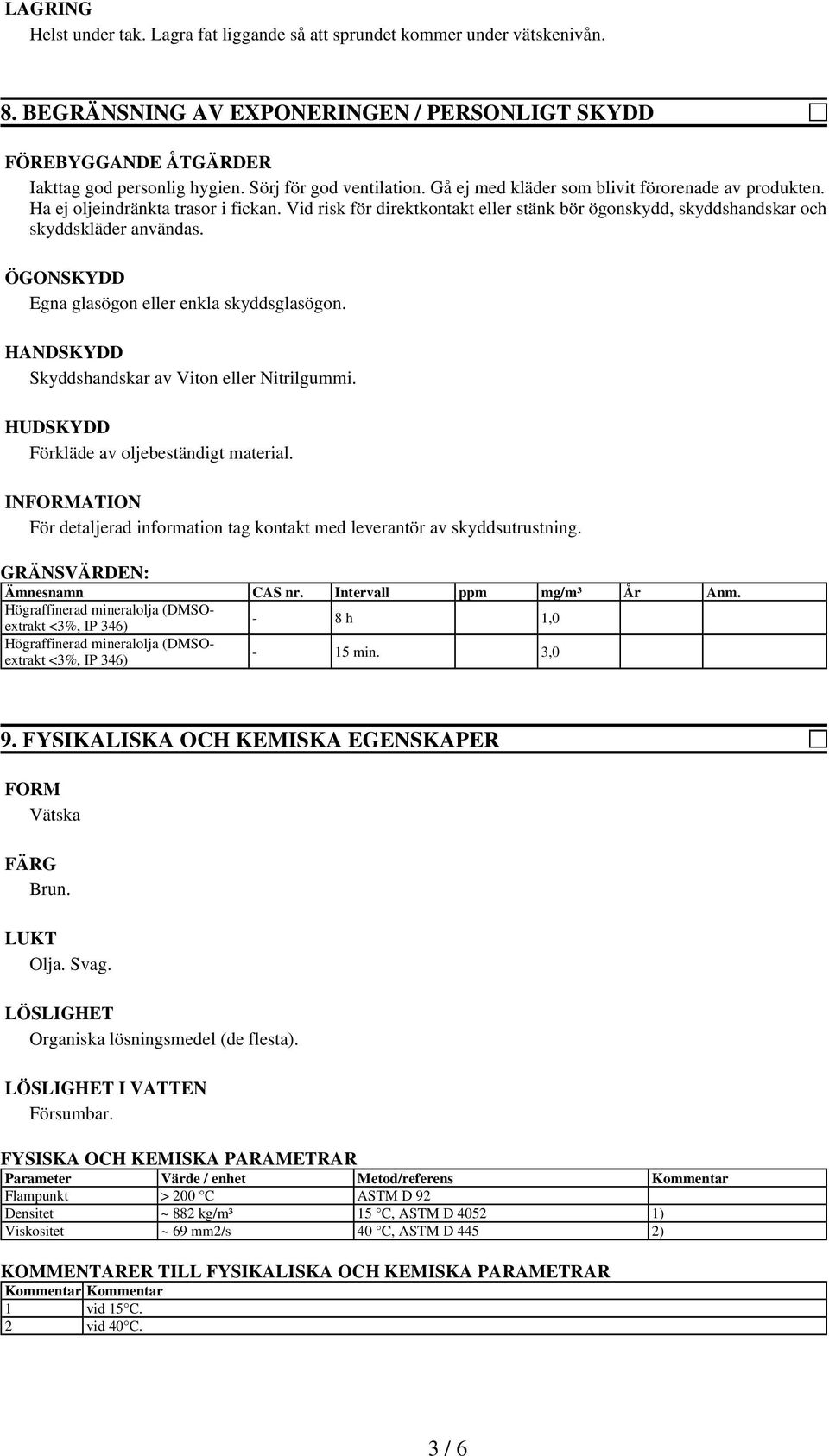 Vid risk för direktkontakt eller stänk bör ögonskydd, skyddshandskar och skyddskläder användas. ÖGONSKYDD Egna glasögon eller enkla skyddsglasögon. HANDSKYDD Skyddshandskar av Viton eller Nitrilgummi.