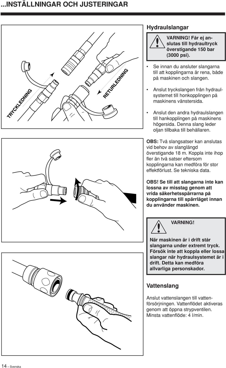 Anslut den andra hydraulslangen till hankopplingen på maskinens högersida. Denna slang leder oljan tillbaka till behållaren.