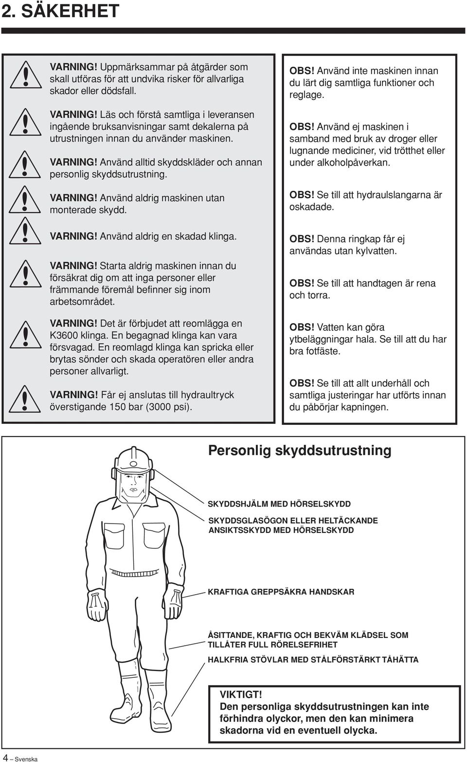 VARNING Använd alltid skyddskläder och annan personlig skyddsutrustning. VARNING Använd aldrig maskinen utan monterade skydd.