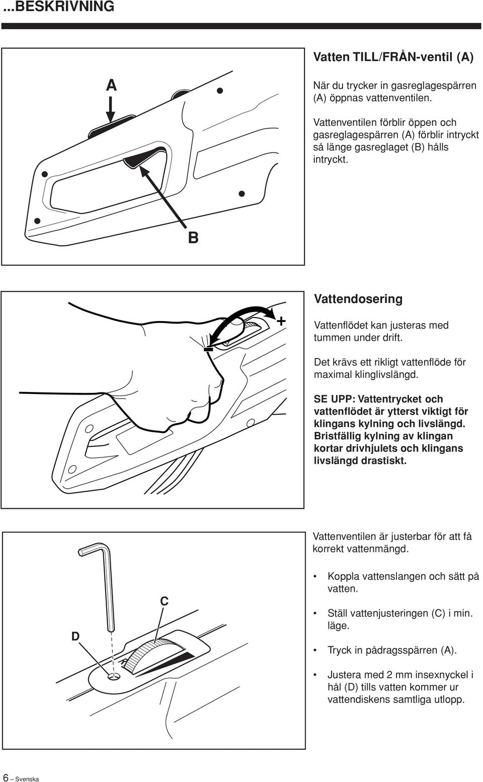 Det krävs ett rikligt vattenflöde för maximal klinglivslängd. SE UPP: Vattentrycket och vattenflödet är ytterst viktigt för klingans kylning och livslängd.