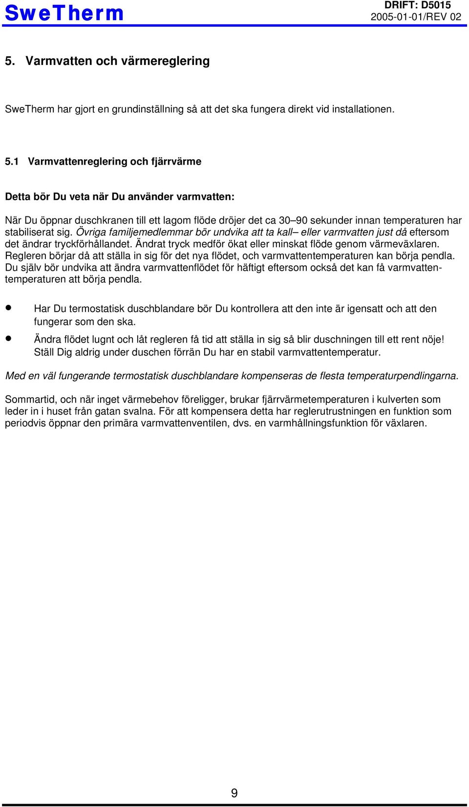 1 Varmvattenreglering och fjärrvärme Detta bör Du veta när Du använder varmvatten: När Du öppnar duschkranen till ett lagom flöde dröjer det ca 30 90 sekunder innan temperaturen har stabiliserat sig.