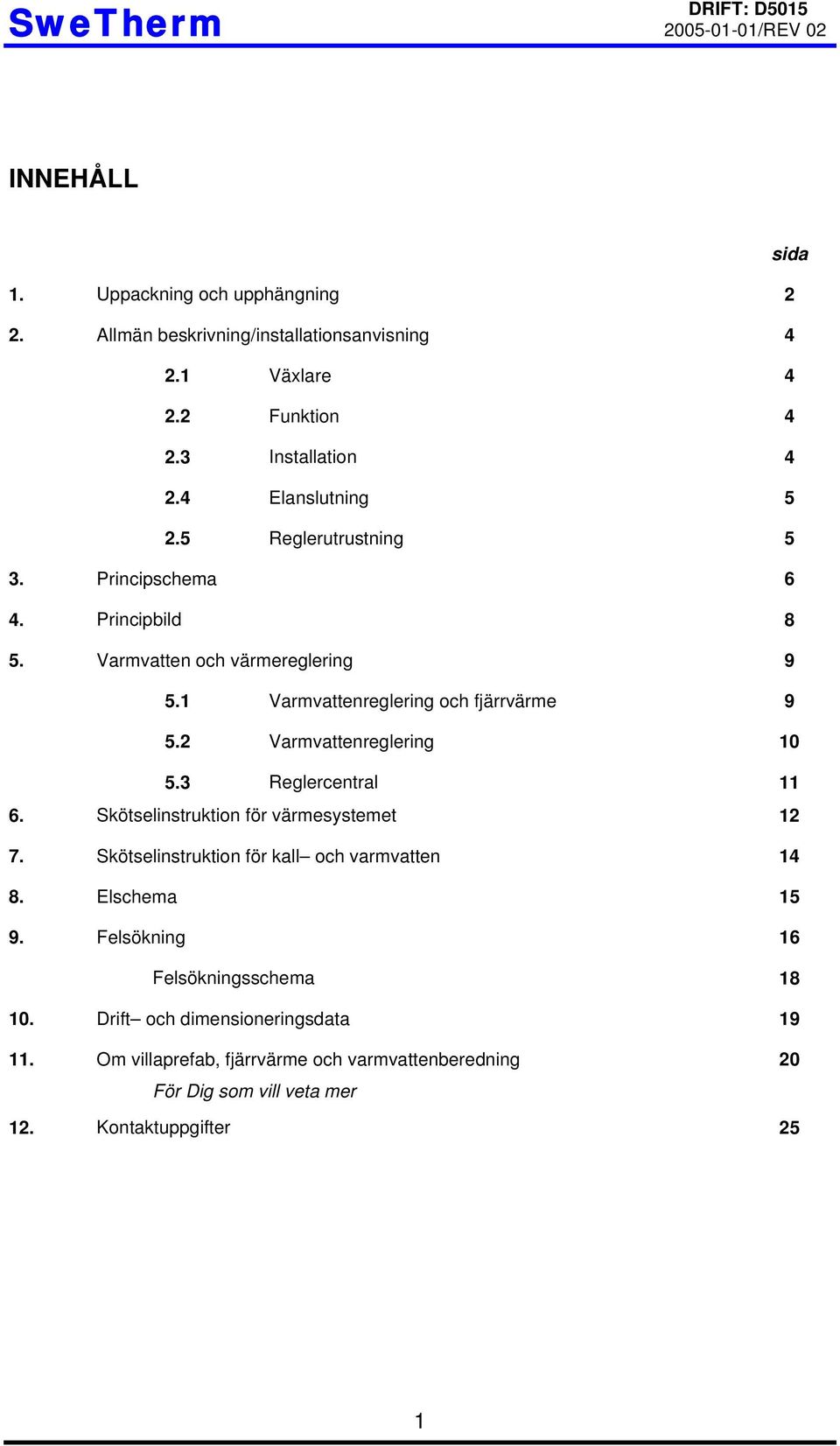 1 Varmvattenreglering och fjärrvärme 9 5.2 Varmvattenreglering 10 5.3 Reglercentral 11 6. Skötselinstruktion för värmesystemet 12 7.