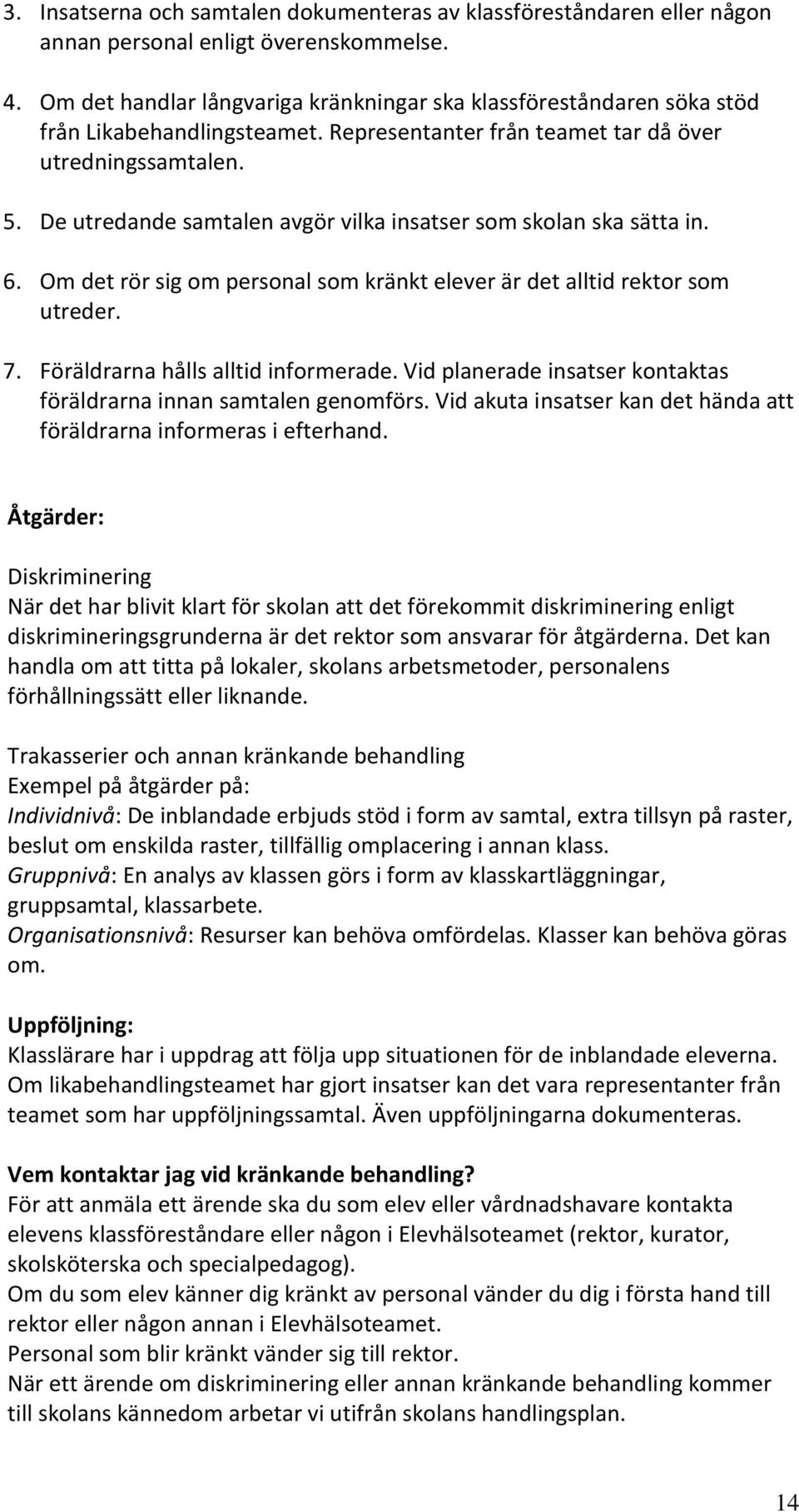 De utredande samtalen avgör vilka insatser som skolan ska sätta in. 6. Om det rör sig om personal som kränkt elever är det alltid rektor som utreder. 7. Föräldrarna hålls alltid informerade.