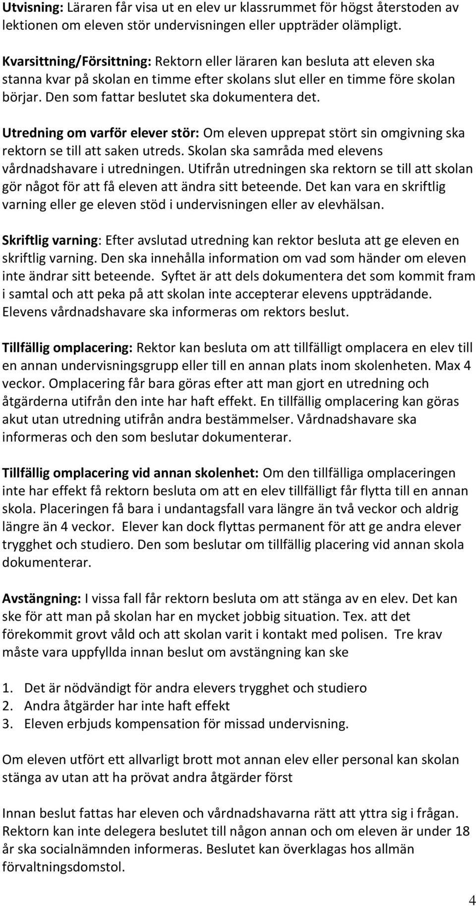 Den som fattar beslutet ska dokumentera det. Utredning om varför elever stör: Om eleven upprepat stört sin omgivning ska rektorn se till att saken utreds.