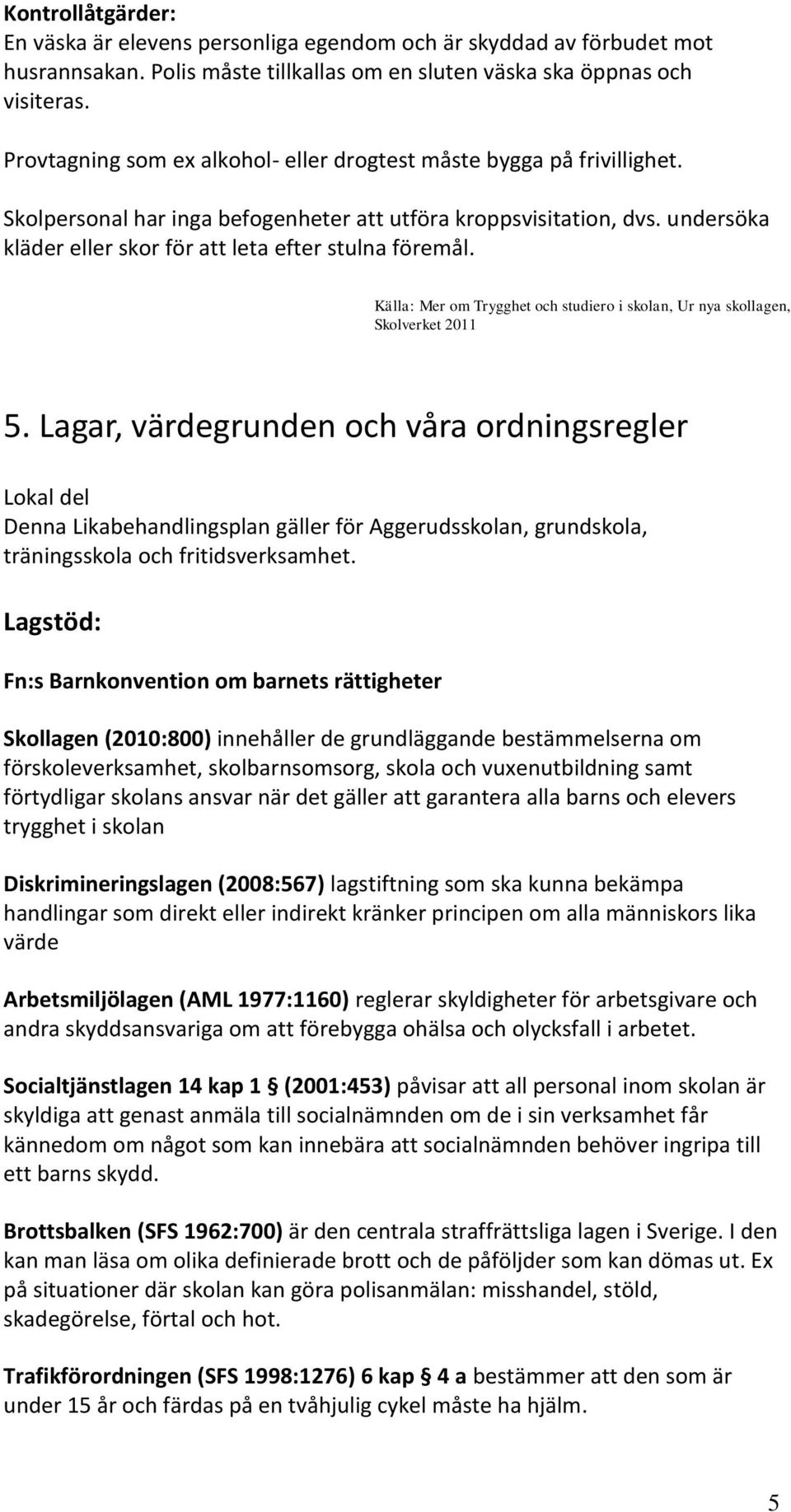 undersöka kläder eller skor för att leta efter stulna föremål. Källa: Mer om Trygghet och studiero i skolan, Ur nya skollagen, Skolverket 2011 5.