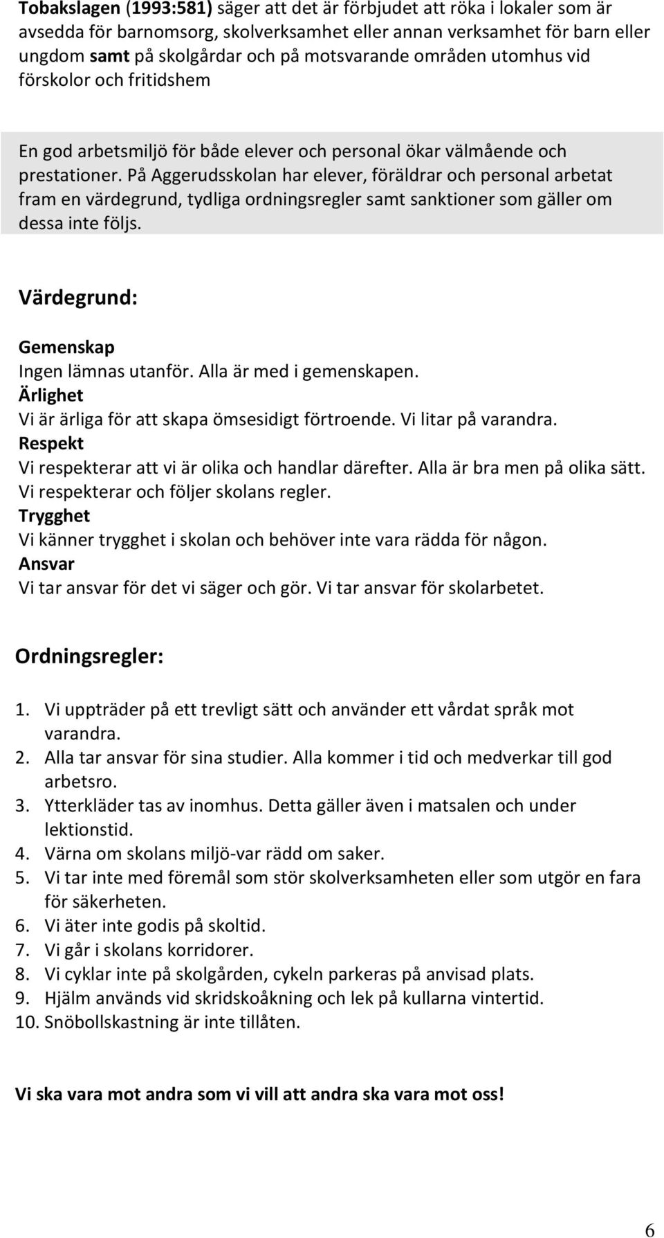 På Aggerudsskolan har elever, föräldrar och personal arbetat fram en värdegrund, tydliga ordningsregler samt sanktioner som gäller om dessa inte följs. Värdegrund: Gemenskap Ingen lämnas utanför.