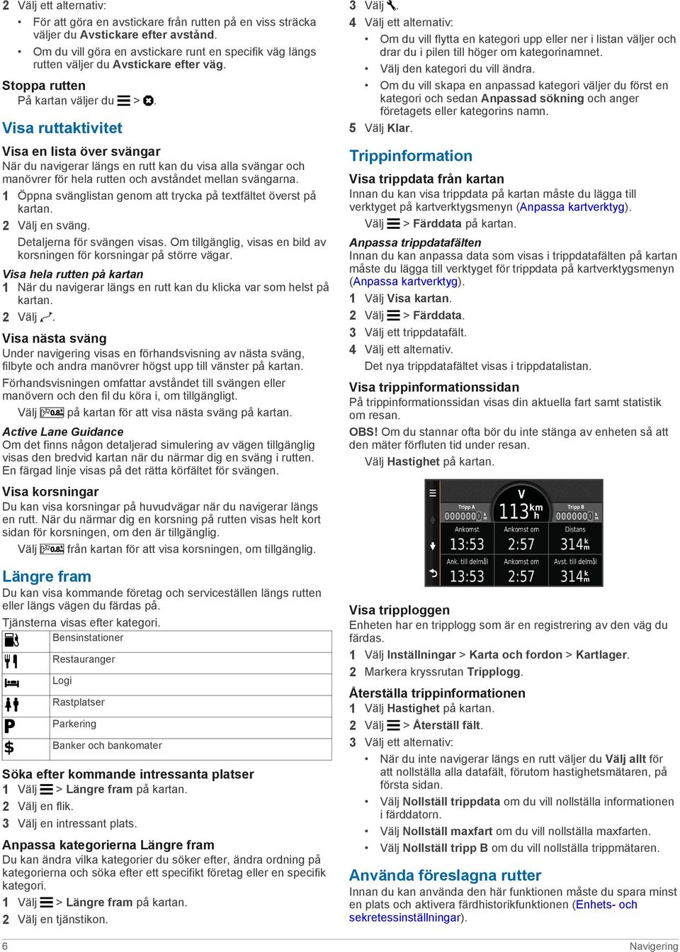 Visa ruttaktivitet Visa en lista över svängar När du navigerar längs en rutt kan du visa alla svängar och manövrer för hela rutten och avståndet mellan svängarna.