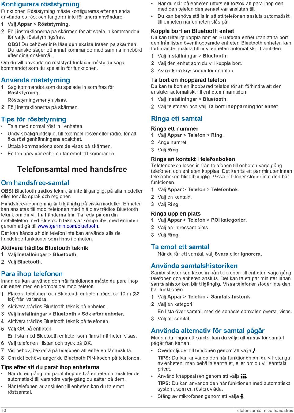 Du kanske säger ett annat kommando med samma innebörd efter dina önskemål. Om du vill använda en röststyrd funktion måste du säga kommandot som du spelat in för funktionen.