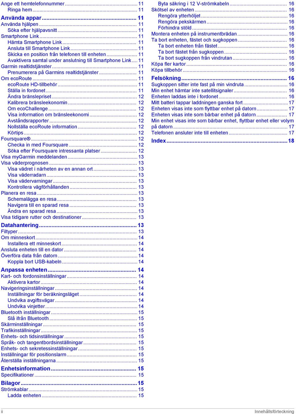 .. 11 Om ecoroute... 11 ecoroute HD-tillbehör... 11 Ställa in fordonet... 11 Ändra bränslepriset... 12 Kalibrera bränsleekonomin... 12 Om ecochallenge... 12 Visa information om bränsleekonomi.