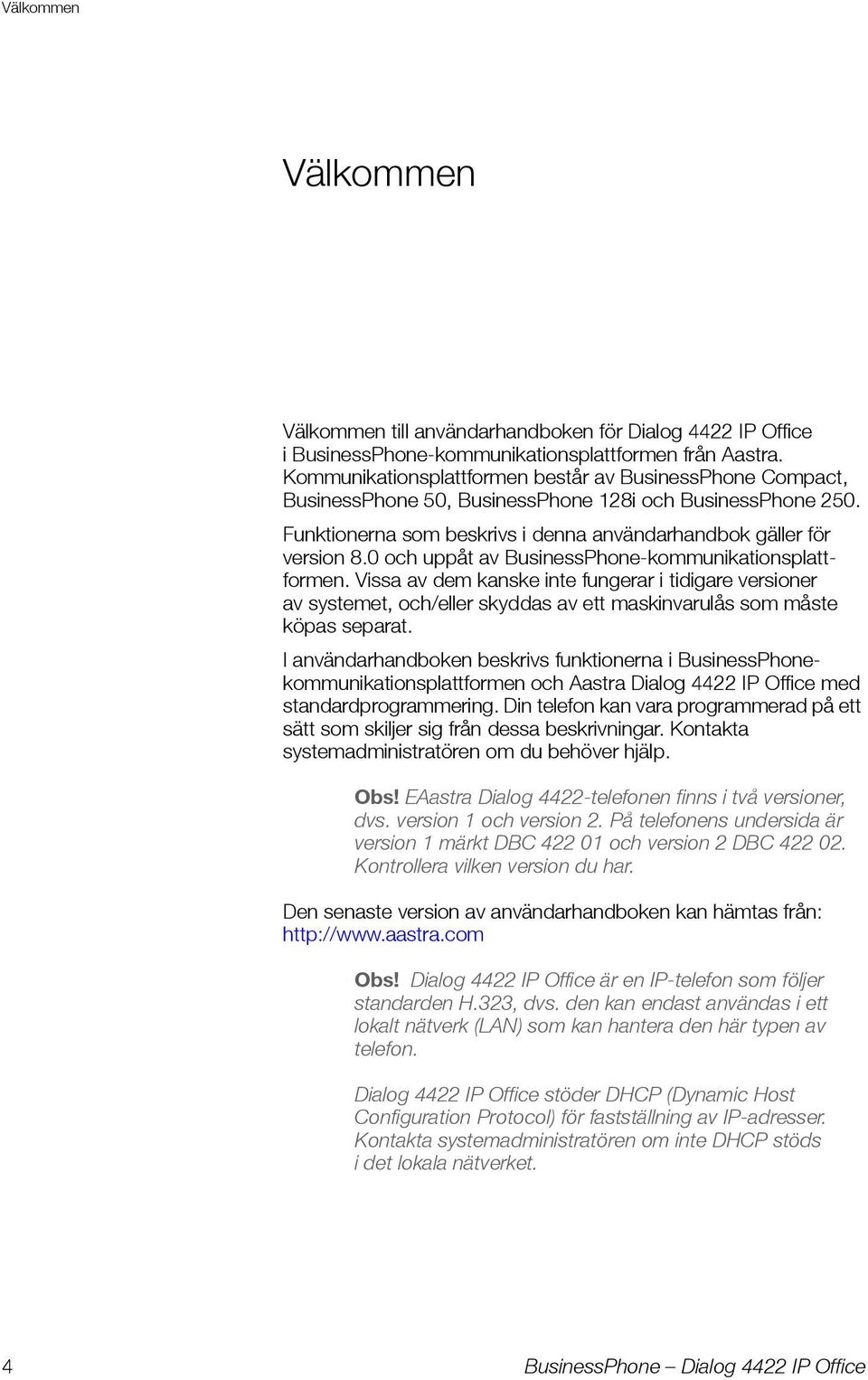 0 och uppåt av BusinessPhone-kommunikationsplattformen. Vissa av dem kanske inte fungerar i tidigare versioner av systemet, och/eller skyddas av ett maskinvarulås som måste köpas separat.