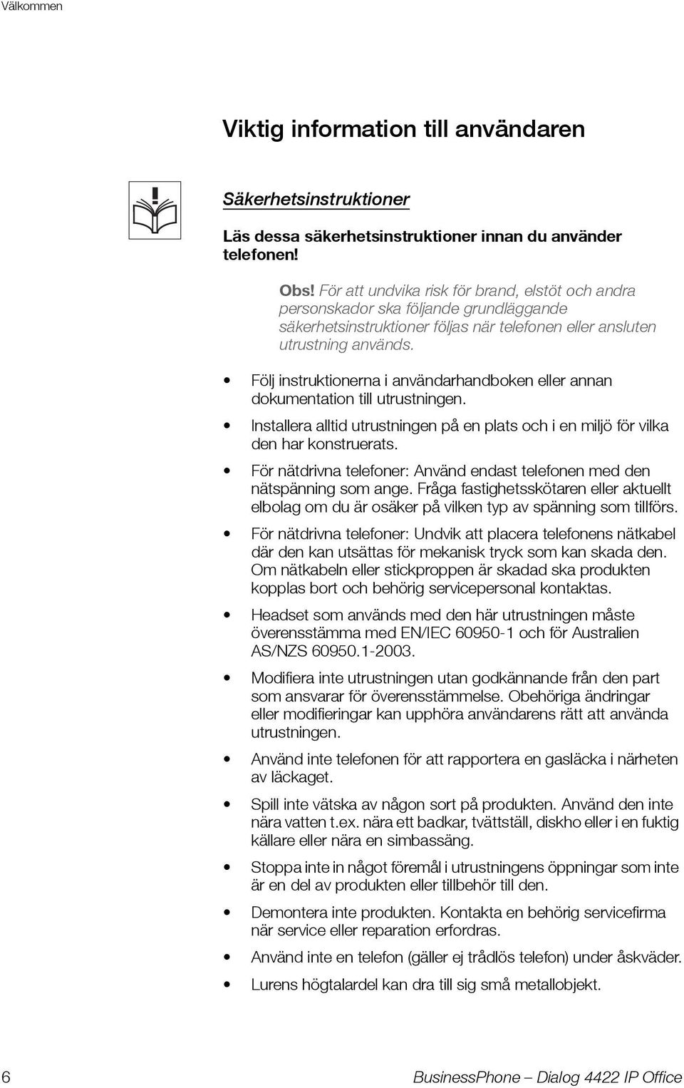 Följ instruktionerna i användarhandboken eller annan dokumentation till utrustningen. Installera alltid utrustningen på en plats och i en miljö för vilka den har konstruerats.