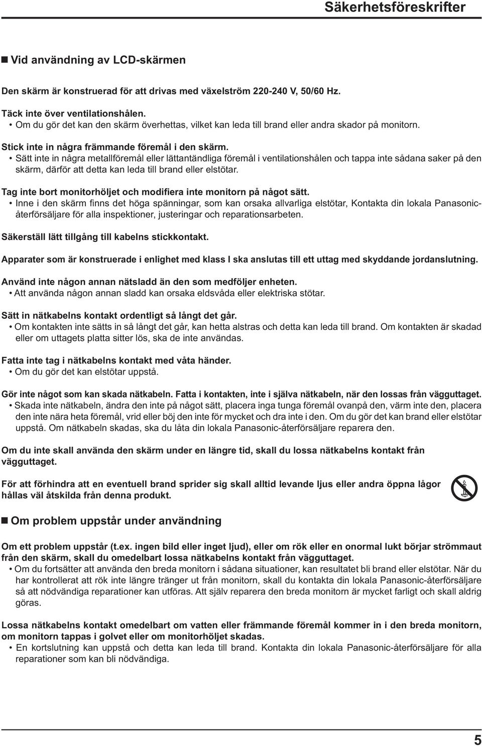 Sätt inte in några metallföremål eller lättantändliga föremål i ventilationshålen och tappa inte sådana saker på den skärm, därför att detta kan leda till brand eller elstötar.