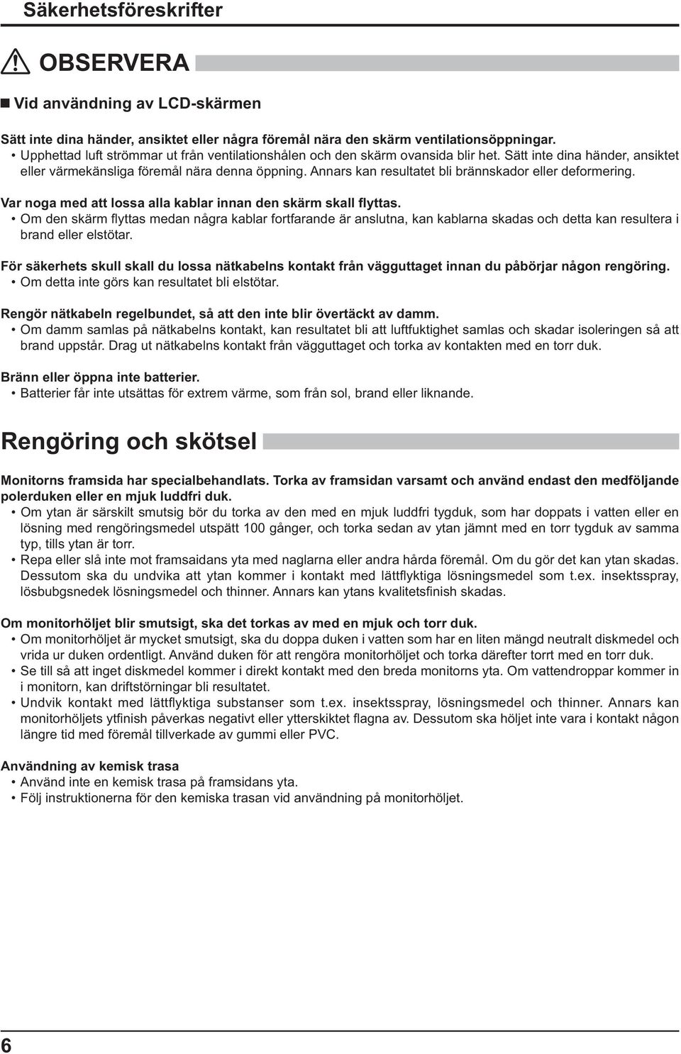 Annars kan resultatet bli brännskador eller deformering. Var noga med att lossa alla kablar innan den skärm skall yttas.