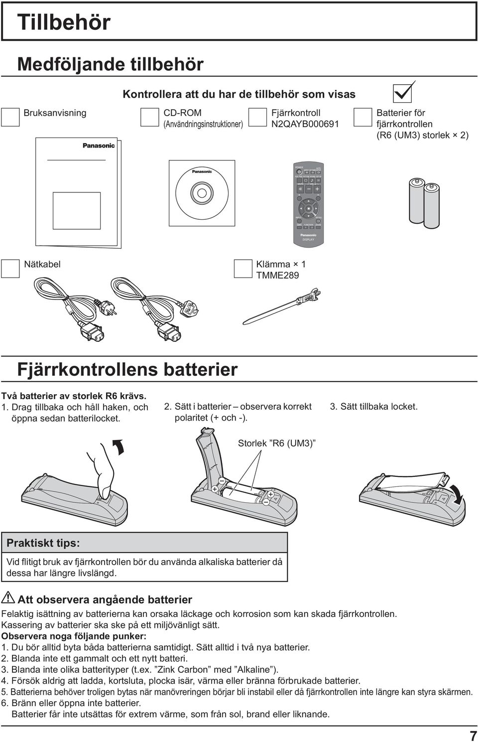 3. Sätt tillbaka locket. Storlek R6 (UM3) - + - + Praktiskt tips: Vid itigt bruk av fjärrkontrollen bör du använda alkaliska batterier då dessa har längre livslängd.