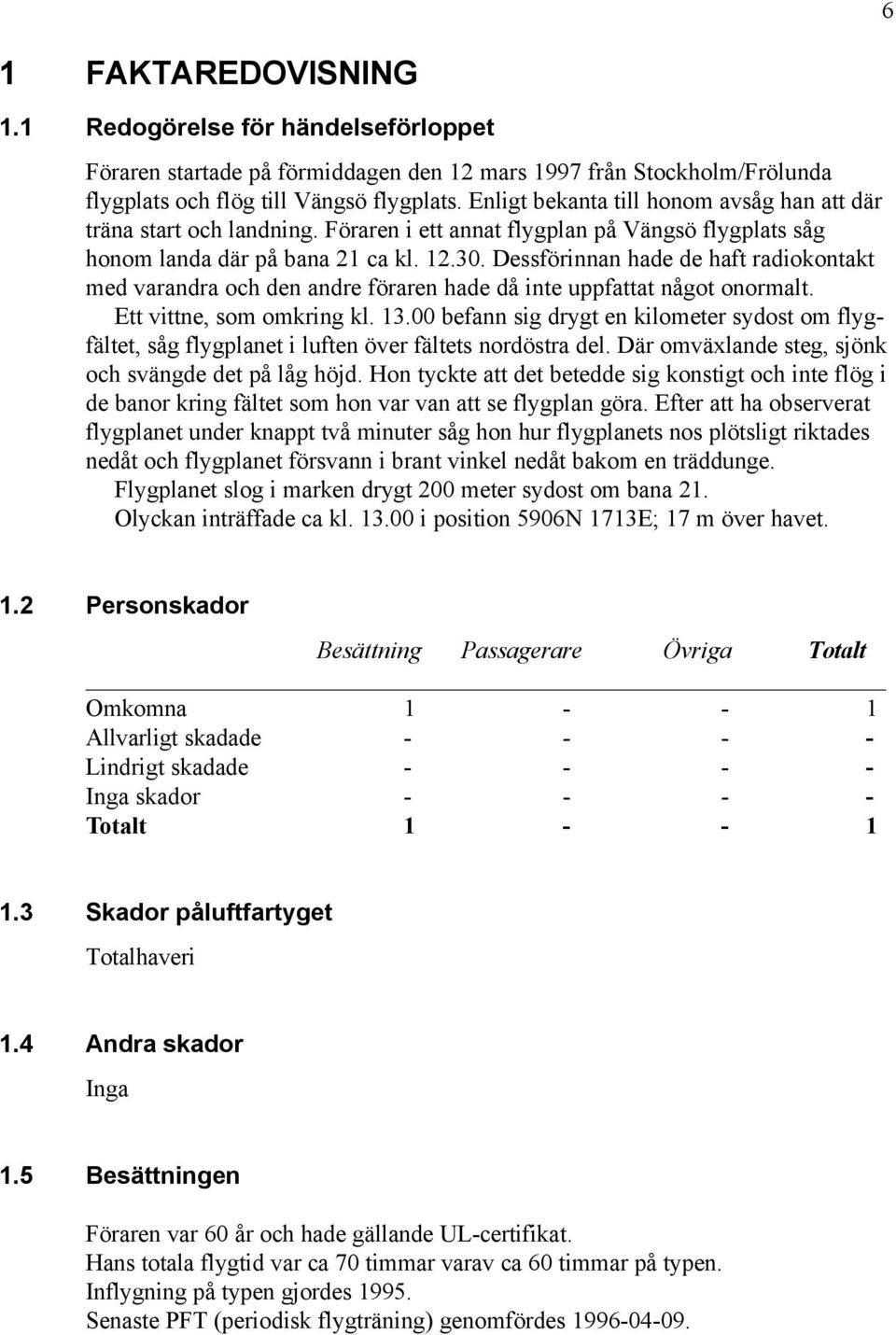 Dessförinnan hade de haft radiokontakt med varandra och den andre föraren hade då inte uppfattat något onormalt. Ett vittne, som omkring kl. 13.