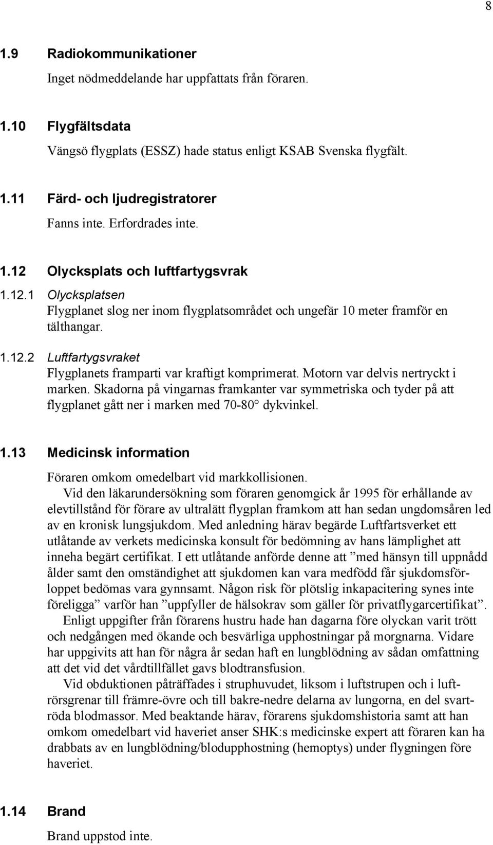 Motorn var delvis nertryckt i marken. Skadorna på vingarnas framkanter var symmetriska och tyder på att flygplanet gått ner i marken med 70-80 dykvinkel. 1.
