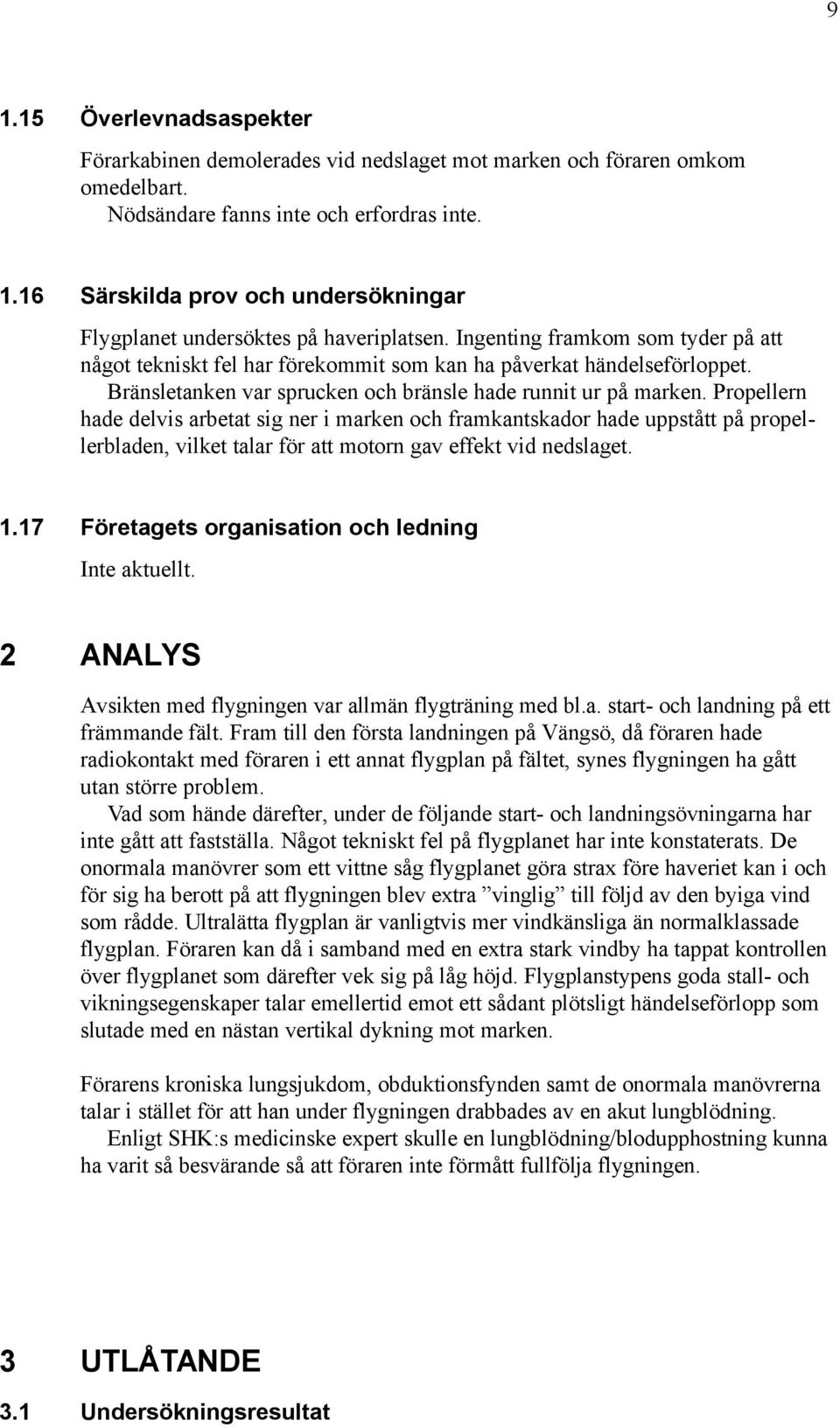 Propellern hade delvis arbetat sig ner i marken och framkantskador hade uppstått på propellerbladen, vilket talar för att motorn gav effekt vid nedslaget. 1.