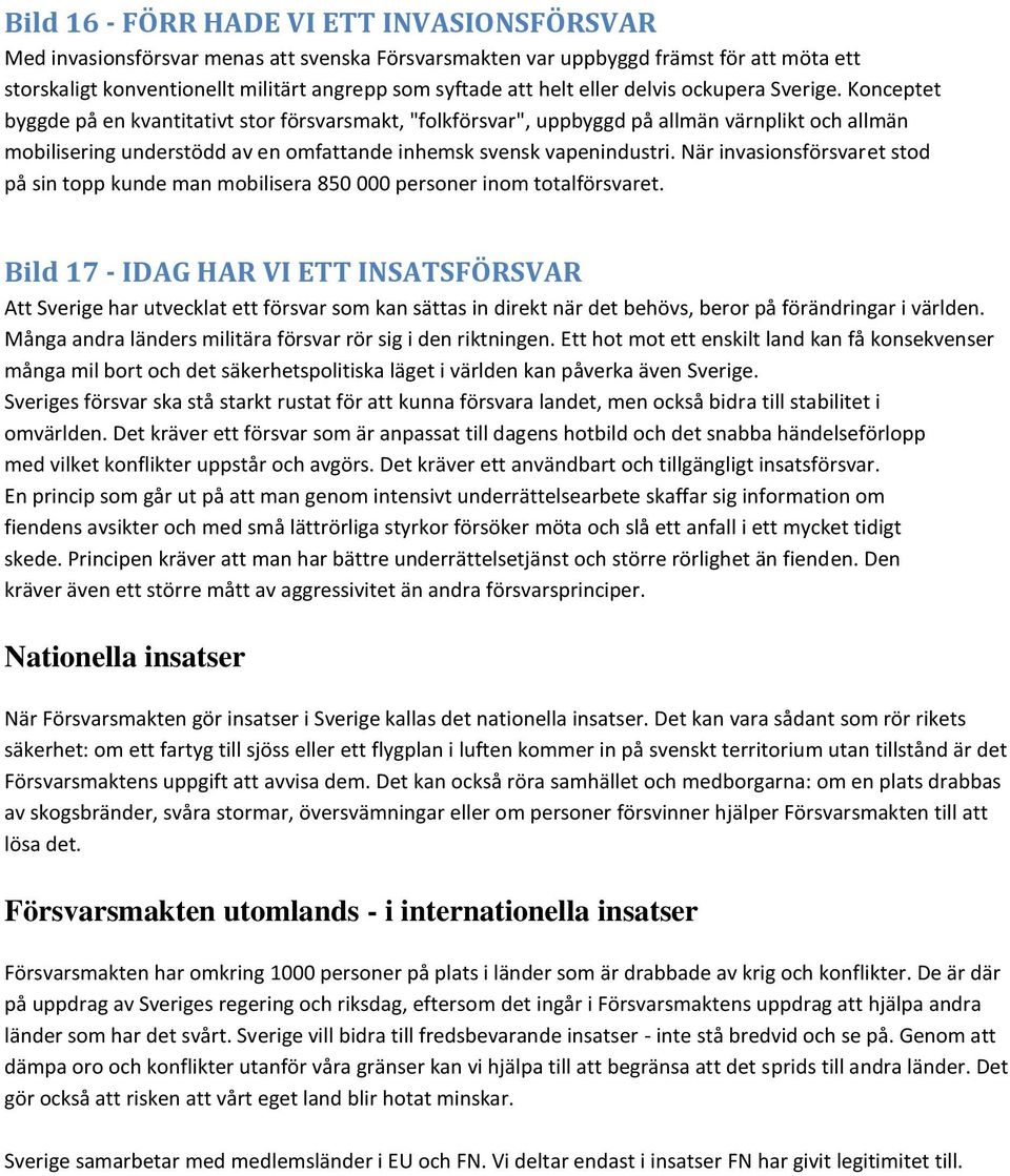 Konceptet byggde på en kvantitativt stor försvarsmakt, "folkförsvar", uppbyggd på allmän värnplikt och allmän mobilisering understödd av en omfattande inhemsk svensk vapenindustri.