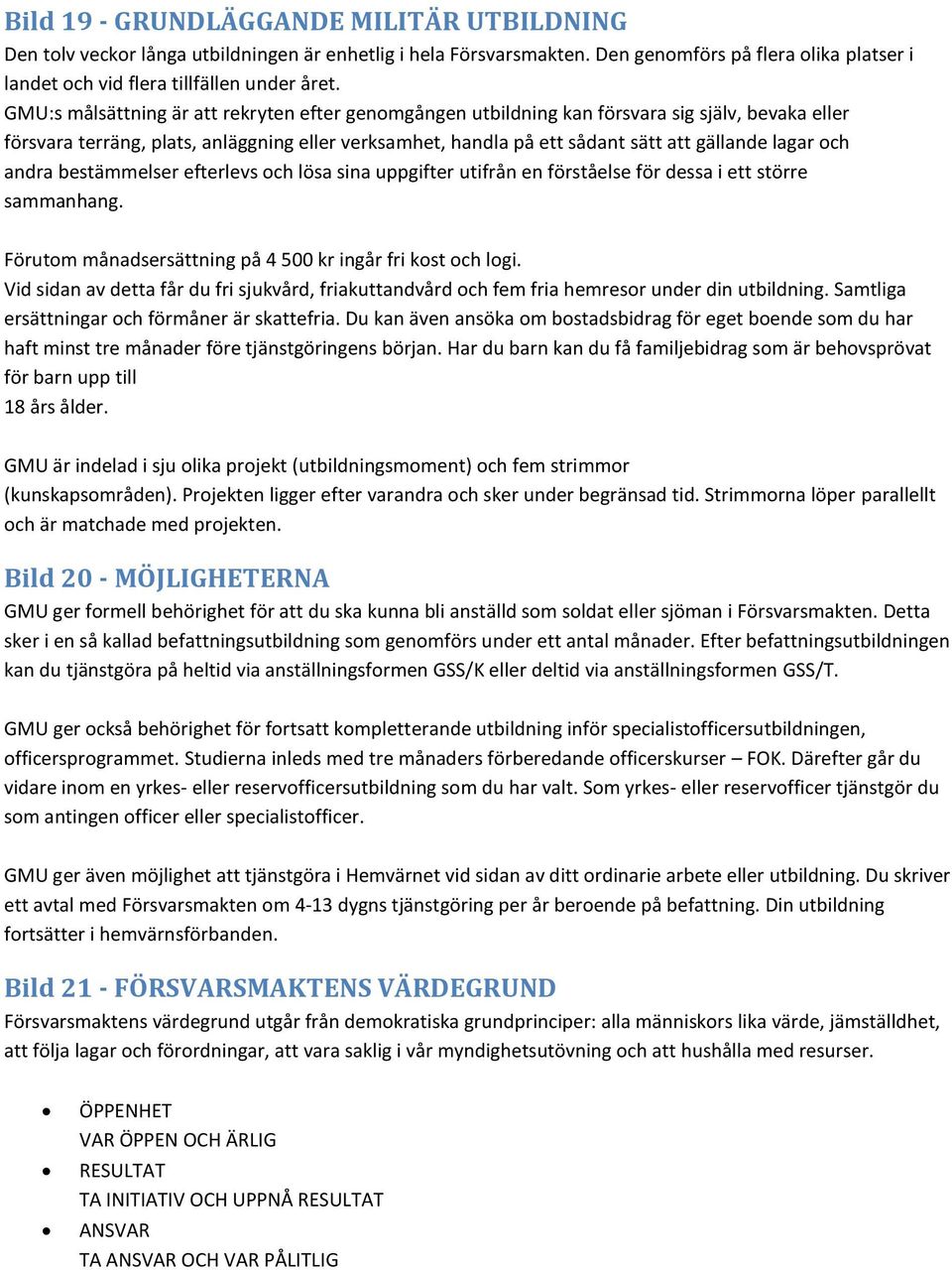 och andra bestämmelser efterlevs och lösa sina uppgifter utifrån en förståelse för dessa i ett större sammanhang. Förutom månadsersättning på 4 500 kr ingår fri kost och logi.