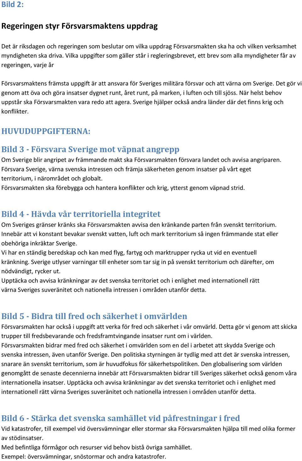 värna om Sverige. Det gör vi genom att öva och göra insatser dygnet runt, året runt, på marken, i luften och till sjöss. När helst behov uppstår ska Försvarsmakten vara redo att agera.