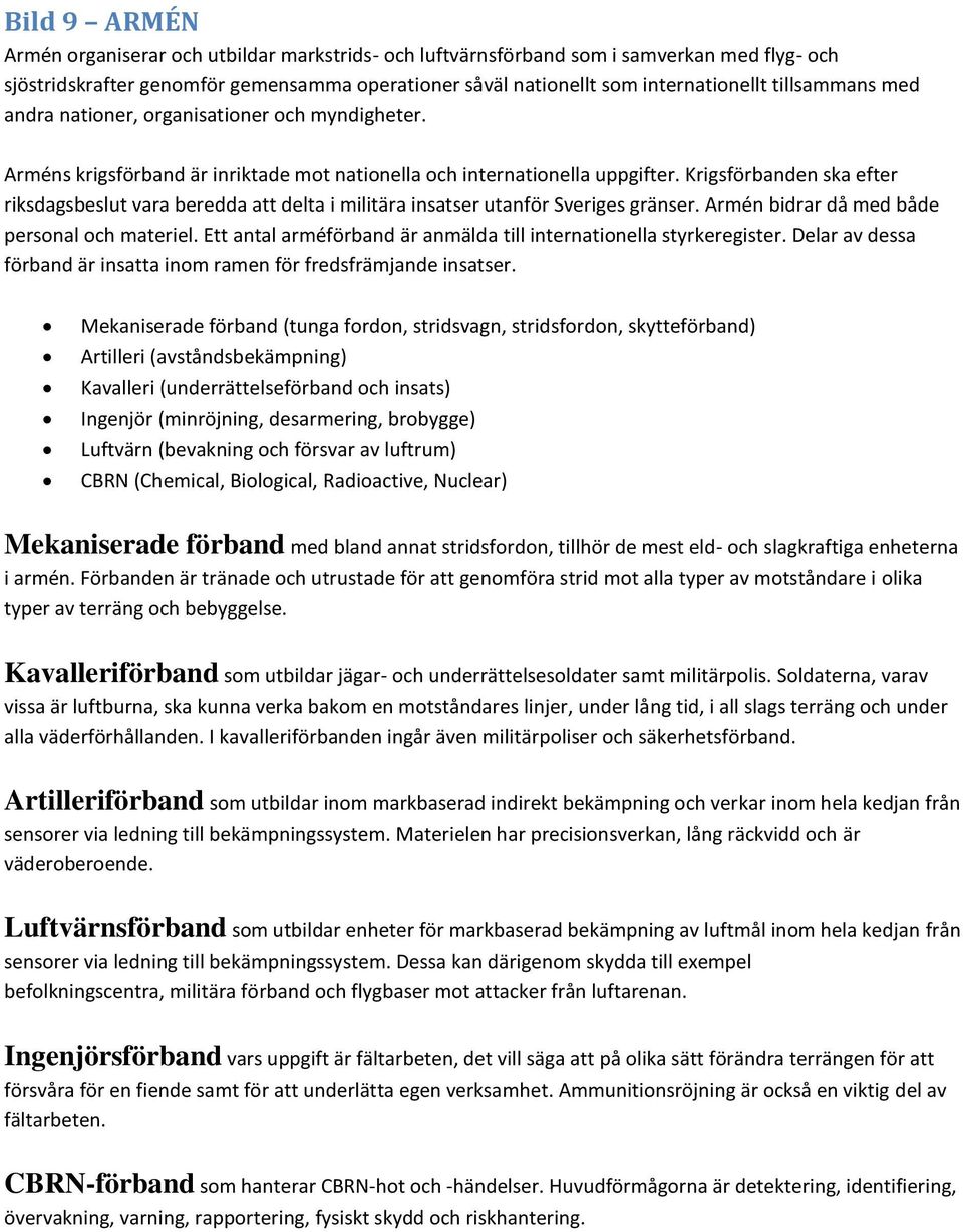 Krigsförbanden ska efter riksdagsbeslut vara beredda att delta i militära insatser utanför Sveriges gränser. Armén bidrar då med både personal och materiel.