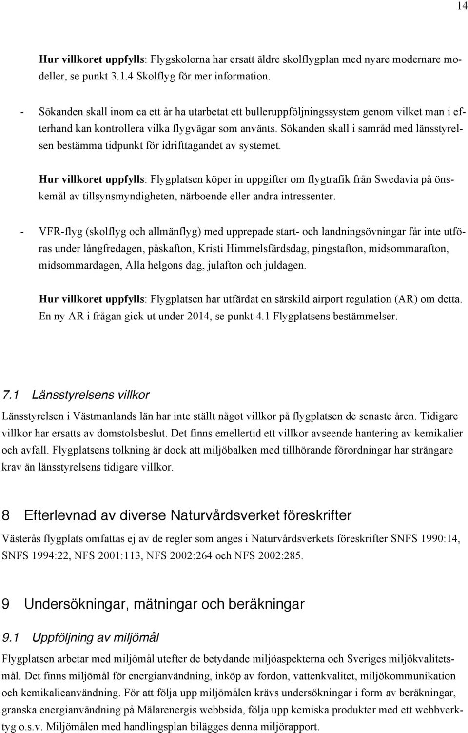 Sökanden skall i samråd med länsstyrelsen bestämma tidpunkt för idrifttagandet av systemet.