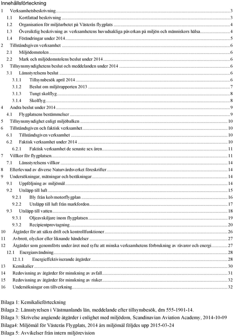 1 Miljödomstolen... 6 2.2 Mark och miljödomstolens beslut under 2014... 6 3 Tillsynsmyndighetens beslut och meddelanden under 2014... 6 3.1 Länsstyrelsens beslut... 6 3.1.1 Tillsynsbesök april 2014.