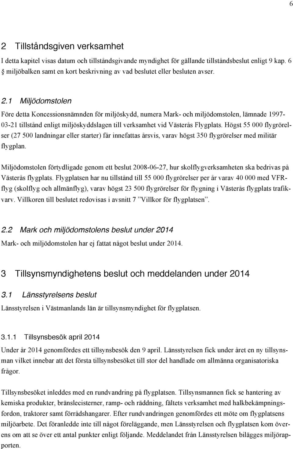 1 Miljödomstolen Före detta Koncessionsnämnden för miljöskydd, numera Mark- och miljödomstolen, lämnade 1997-03-21 tillstånd enligt miljöskyddslagen till verksamhet vid Västerås Flygplats.