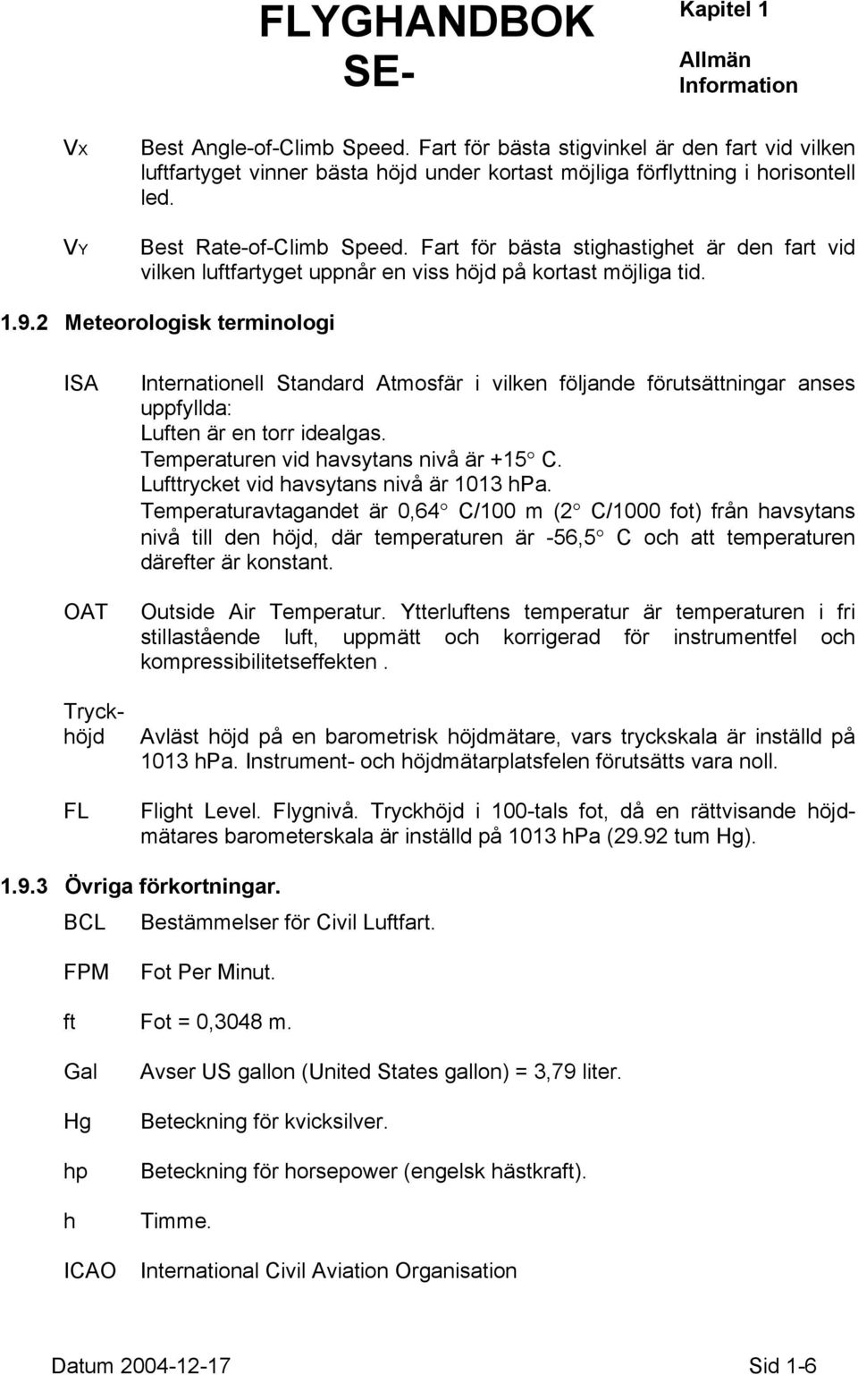 2 Meteorologisk terminologi ISA OAT Tryckhöjd FL Internationell Standard Atmosfär i vilken följande förutsättningar anses uppfyllda: Luften är en torr idealgas.