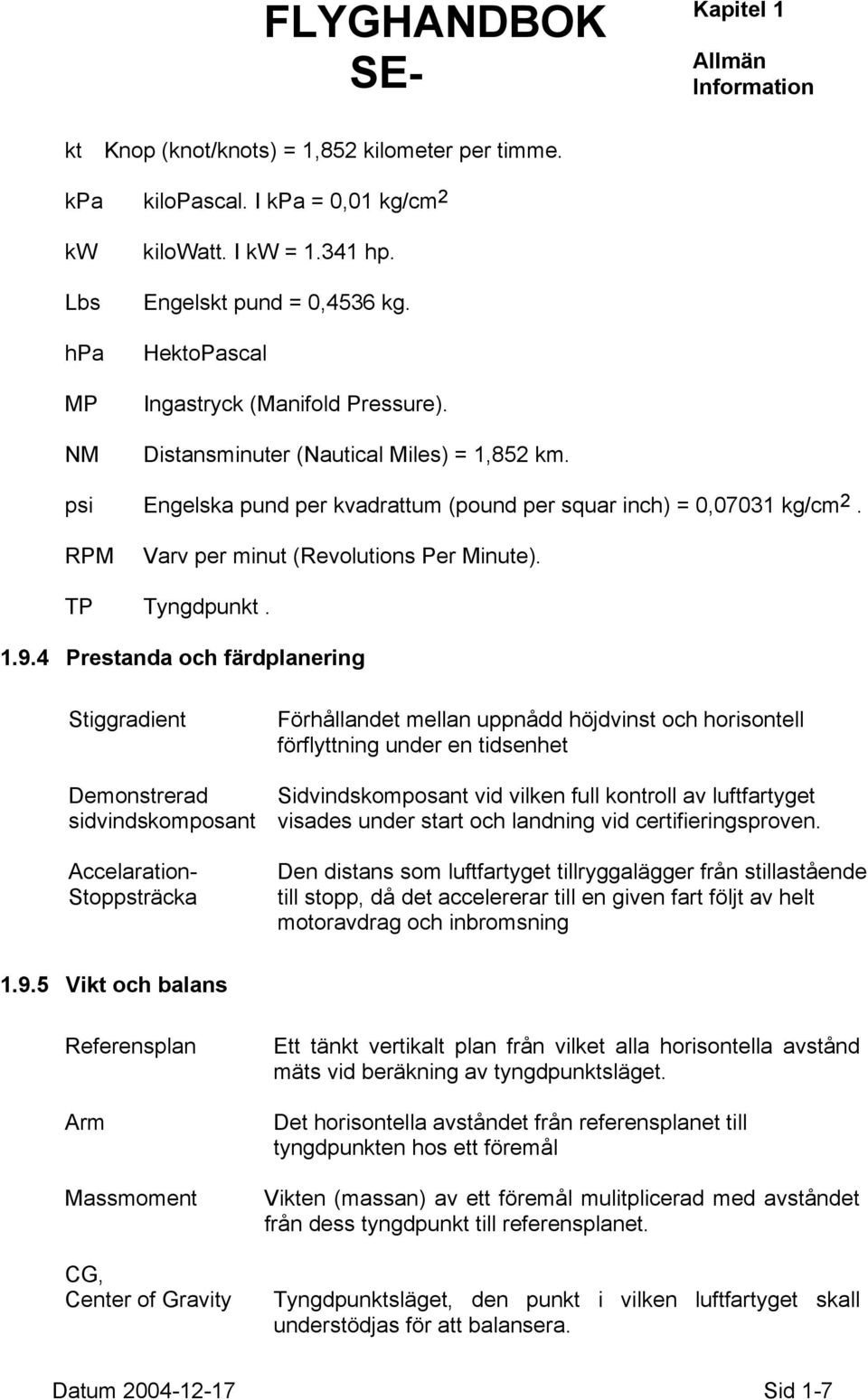 RPM Varv per minut (Revolutions Per Minute). TP Tyngdpunkt. 1.9.