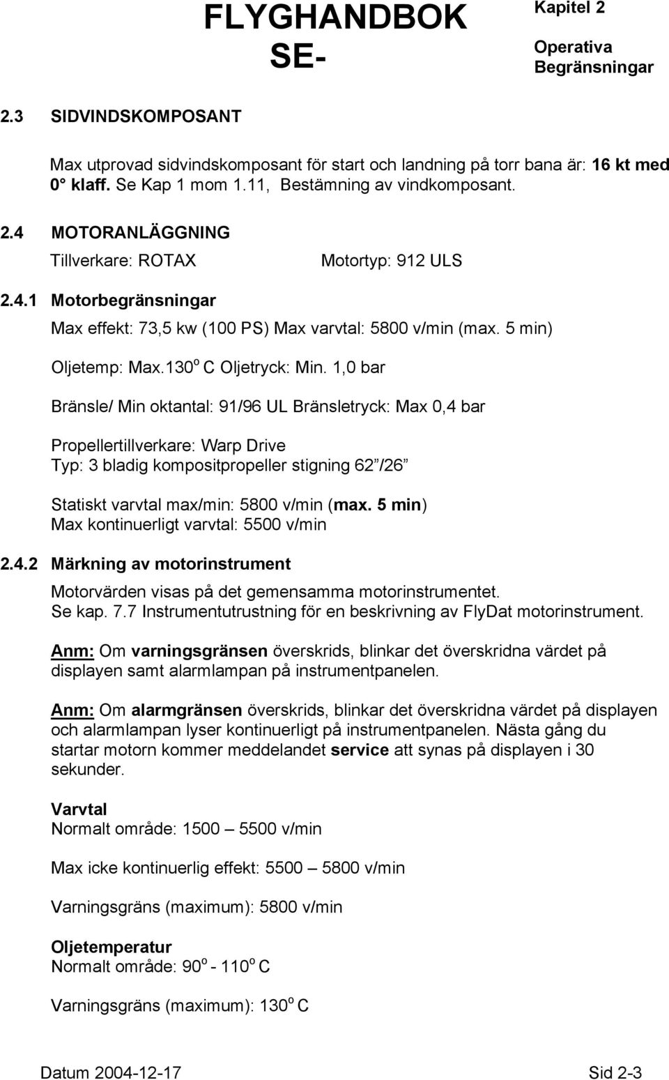 1,0 bar Bränsle/ Min oktantal: 91/96 UL Bränsletryck: Max 0,4 bar Propellertillverkare: Warp Drive Typ: 3 bladig kompositpropeller stigning 62 /26 Statiskt varvtal max/min: 5800 v/min (max.