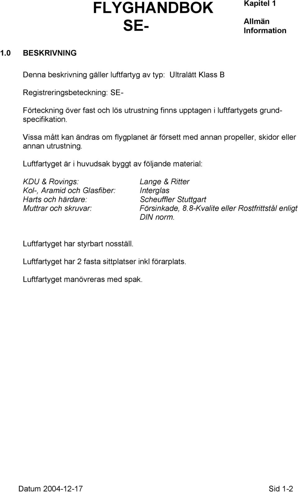 grundspecifikation. Vissa mått kan ändras om flygplanet är försett med annan propeller, skidor eller annan utrustning.