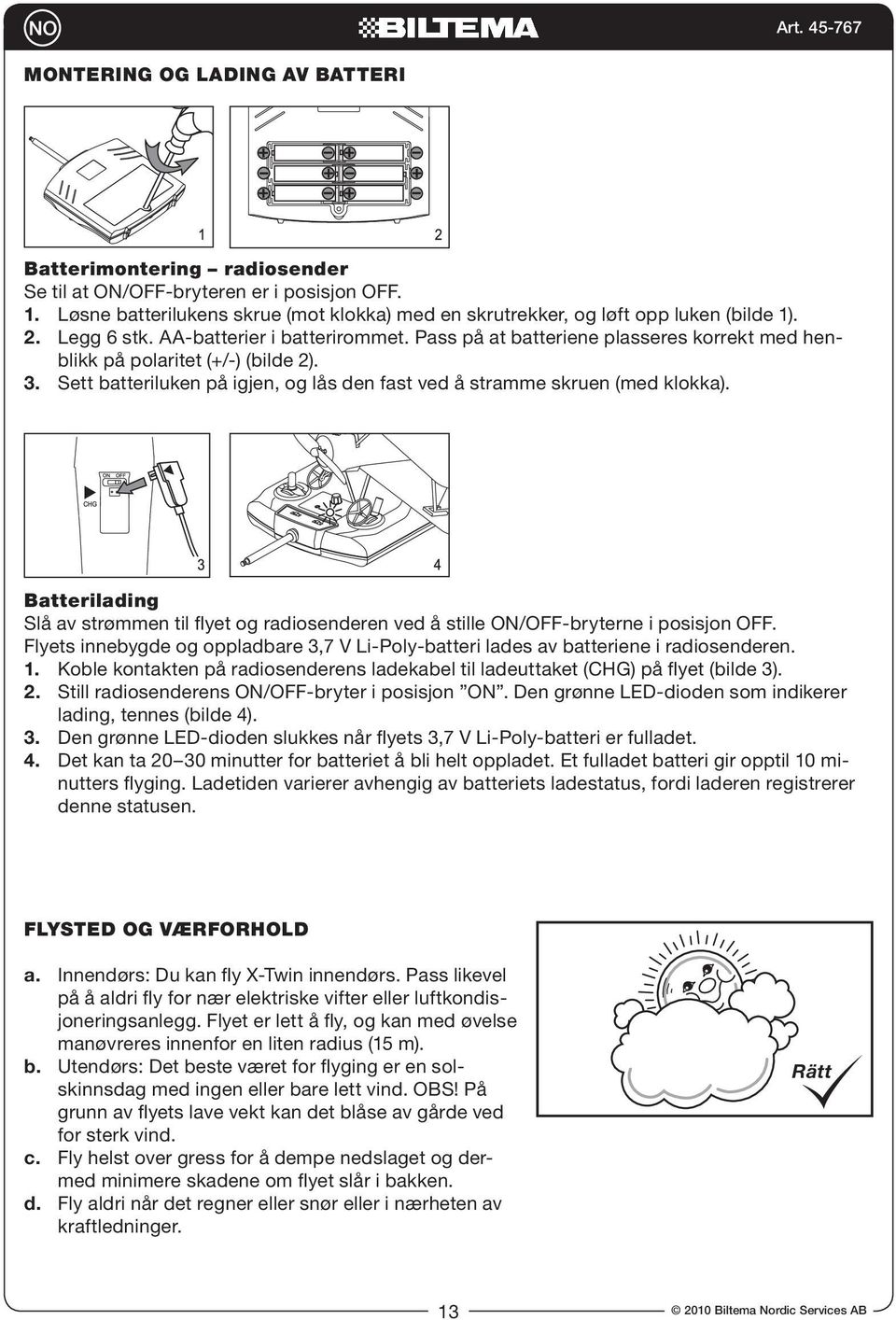 Sett batteriluken på igjen, og lås den fast ved å stramme skruen (med klokka). Batterilading Slå av strømmen til flyet og radiosenderen ved å stille ON/OFF-bryterne i posisjon OFF.