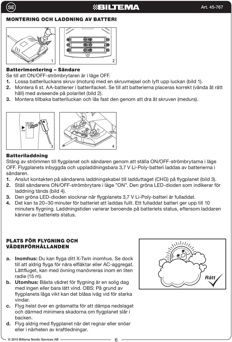 Montera tillbaka batteriluckan och lås fast den genom att dra åt skruven (medurs). Batteriladdning Stäng av strömmen till flygplanet och sändaren genom att ställa ON/OFF-strömbrytarna i läge OFF.
