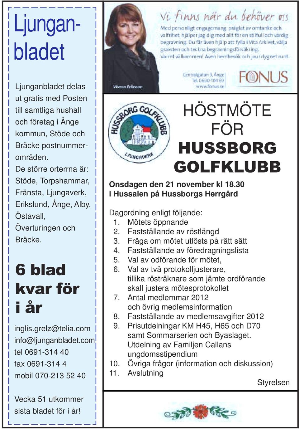 com tel 0691-314 40 fax 0691-314 4 mobil 070-213 52 40 HÖSTMÖTE FÖR HUSSBORG GOLFKLUBB Onsdagen den 21 november kl 18.30 i Hussalen på Hussborgs Herrgård Dagordning enligt följande: 1.