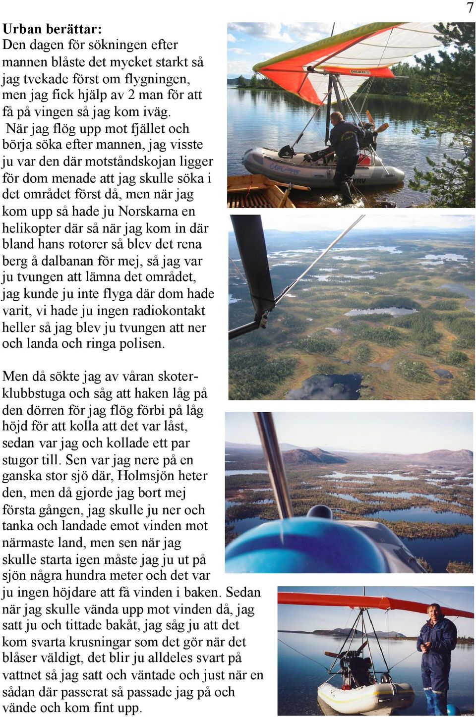 Norskarna en helikopter där så när jag kom in där bland hans rotorer så blev det rena berg å dalbanan för mej, så jag var ju tvungen att lämna det området, jag kunde ju inte flyga där dom hade varit,