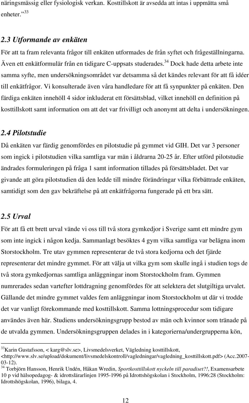 34 Dock hade detta arbete inte samma syfte, men undersökningsområdet var detsamma så det kändes relevant för att få idéer till enkätfrågor.