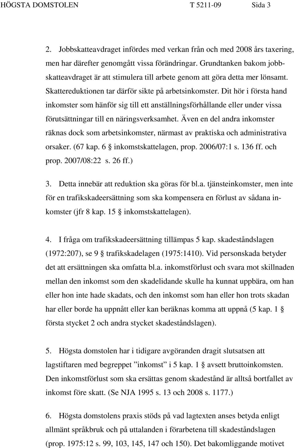 Dit hör i första hand inkomster som hänför sig till ett anställningsförhållande eller under vissa förutsättningar till en näringsverksamhet.