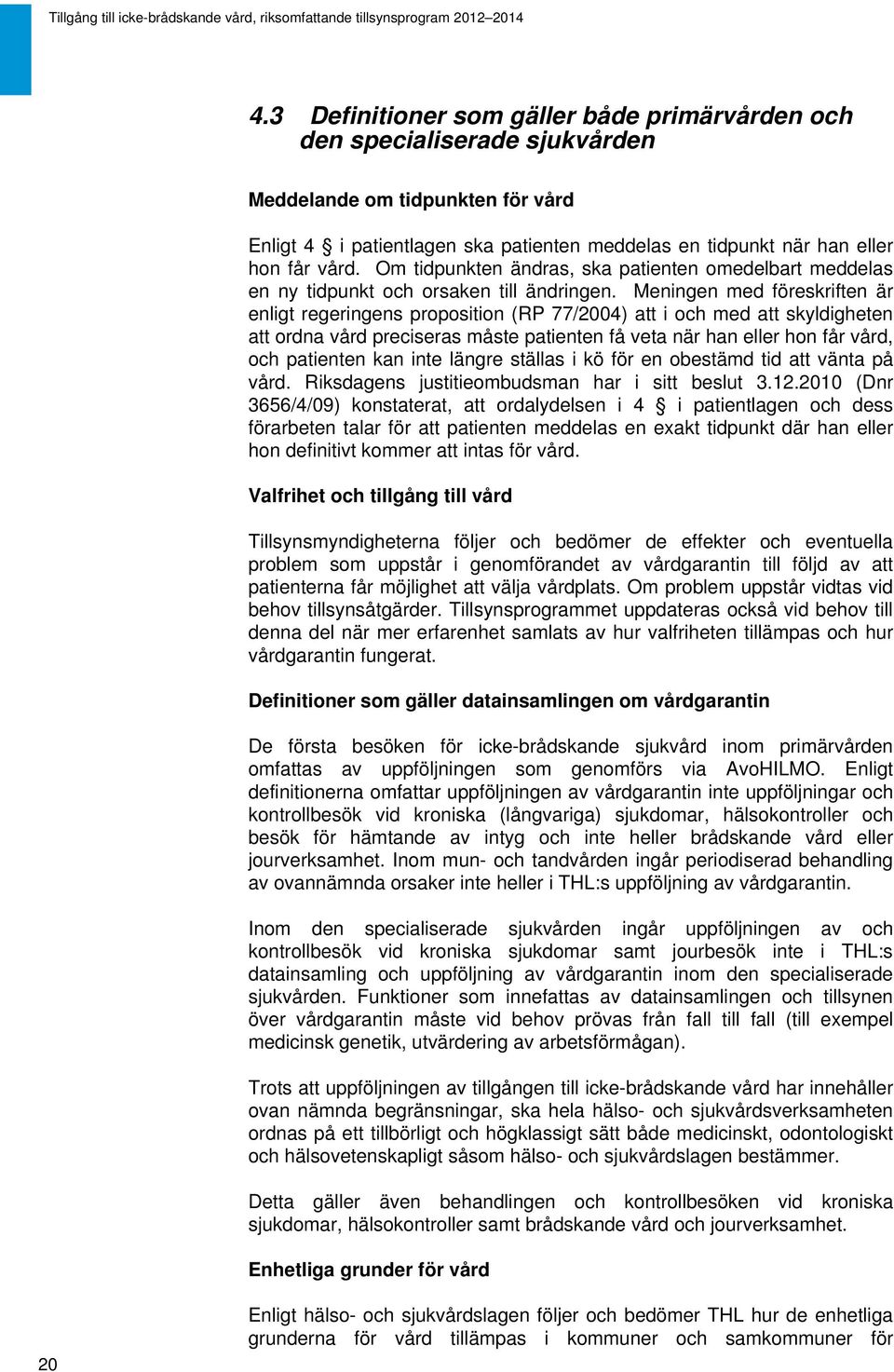 Meningen med föreskriften är enligt regeringens proposition (RP 77/2004) att i och med att skyldigheten att ordna vård preciseras måste patienten få veta när han eller hon får vård, och patienten kan