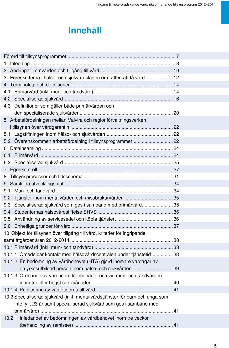 3 Definitioner som gäller både primärvården och den specialiserade sjukvården... 20 5 Arbetsfördelningen mellan Valvira och regionförvaltningsverken i tillsynen över vårdgarantin... 22 5.