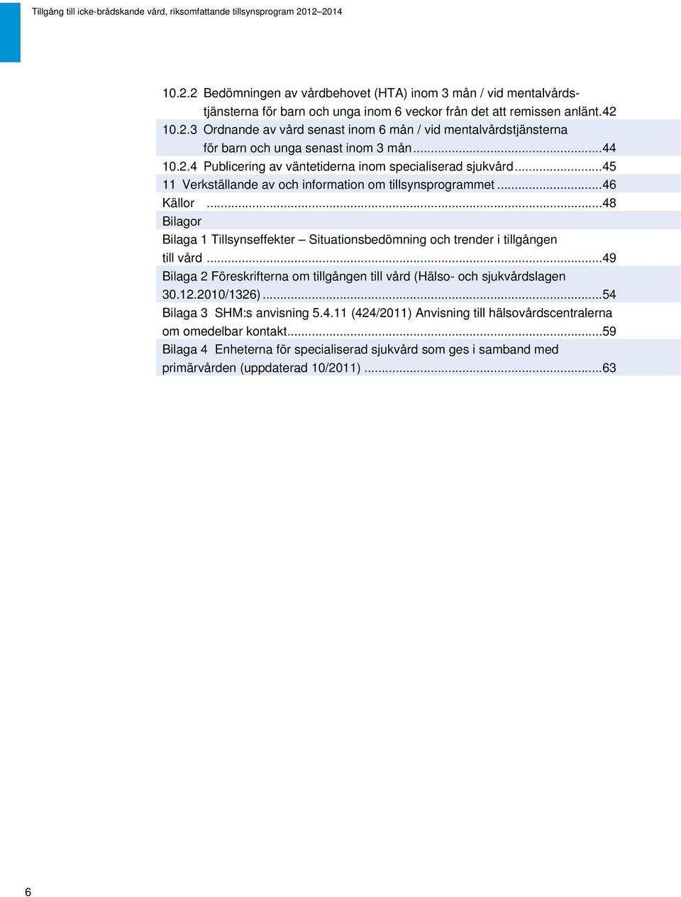 .. 48 Bilagor Bilaga 1 Tillsynseffekter Situationsbedömning och trender i tillgången till vård... 49 Bilaga 2 Föreskrifterna om tillgången till vård (Hälso- och sjukvårdslagen 30.12.2010/1326).