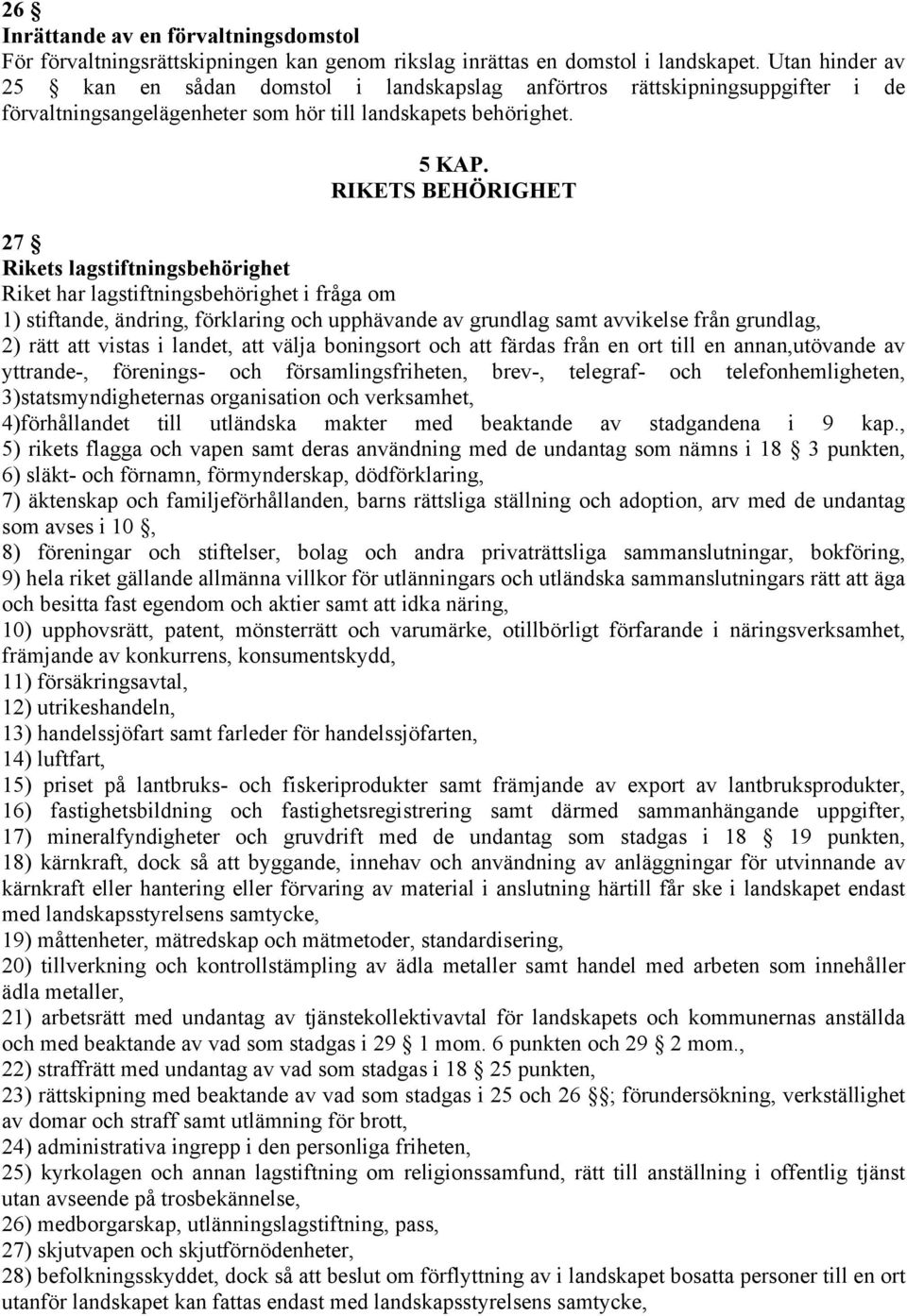 RIKETS BEHÖRIGHET 27 Rikets lagstiftningsbehörighet Riket har lagstiftningsbehörighet i fråga om 1) stiftande, ändring, förklaring och upphävande av grundlag samt avvikelse från grundlag, 2) rätt att