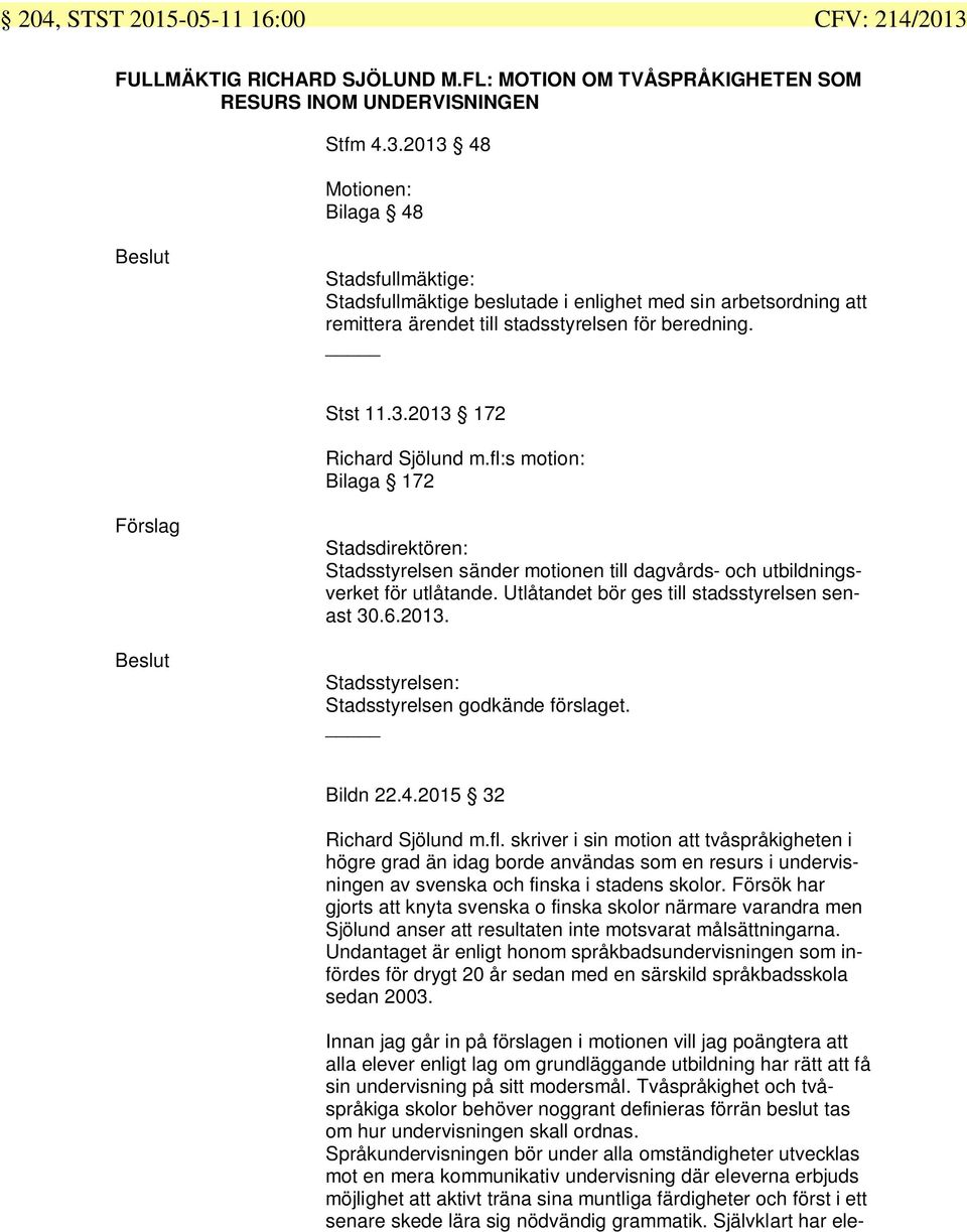 2013 48 Motionen: Bilaga 48 Beslut Stadsfullmäktige: Stadsfullmäktige beslutade i enlighet med sin arbetsordning att remittera ärendet till stadsstyrelsen för beredning. Stst 11.3.2013 172 Richard Sjölund m.