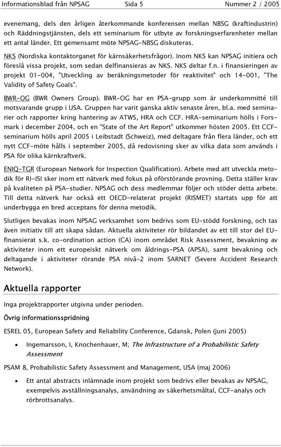 Inom NKS kan NPSAG initiera och föreslå vissa projekt, som sedan delfinansieras av NKS. NKS deltar f.n. i finansieringen av projekt 01-004, Utveckling av beräkningsmetoder för reaktivitet och 14-001, The Validity of Safety Goals.