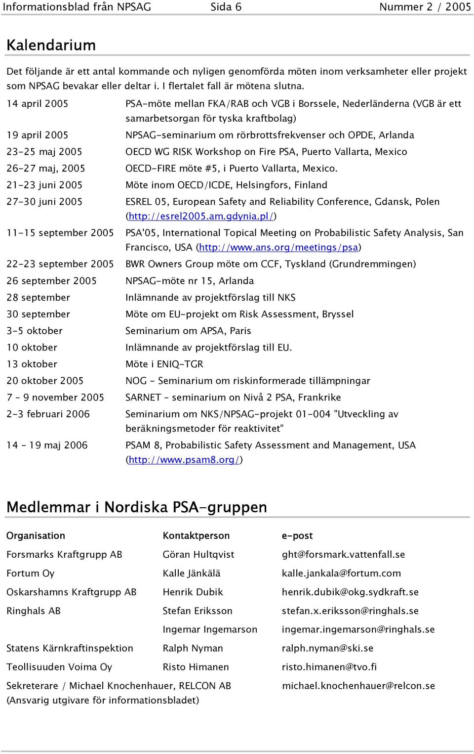 14 april 2005 PSA-möte mellan FKA/RAB och VGB i Borssele, Nederländerna (VGB är ett samarbetsorgan för tyska kraftbolag) 19 april 2005 NPSAG-seminarium om rörbrottsfrekvenser och OPDE, Arlanda 23-25