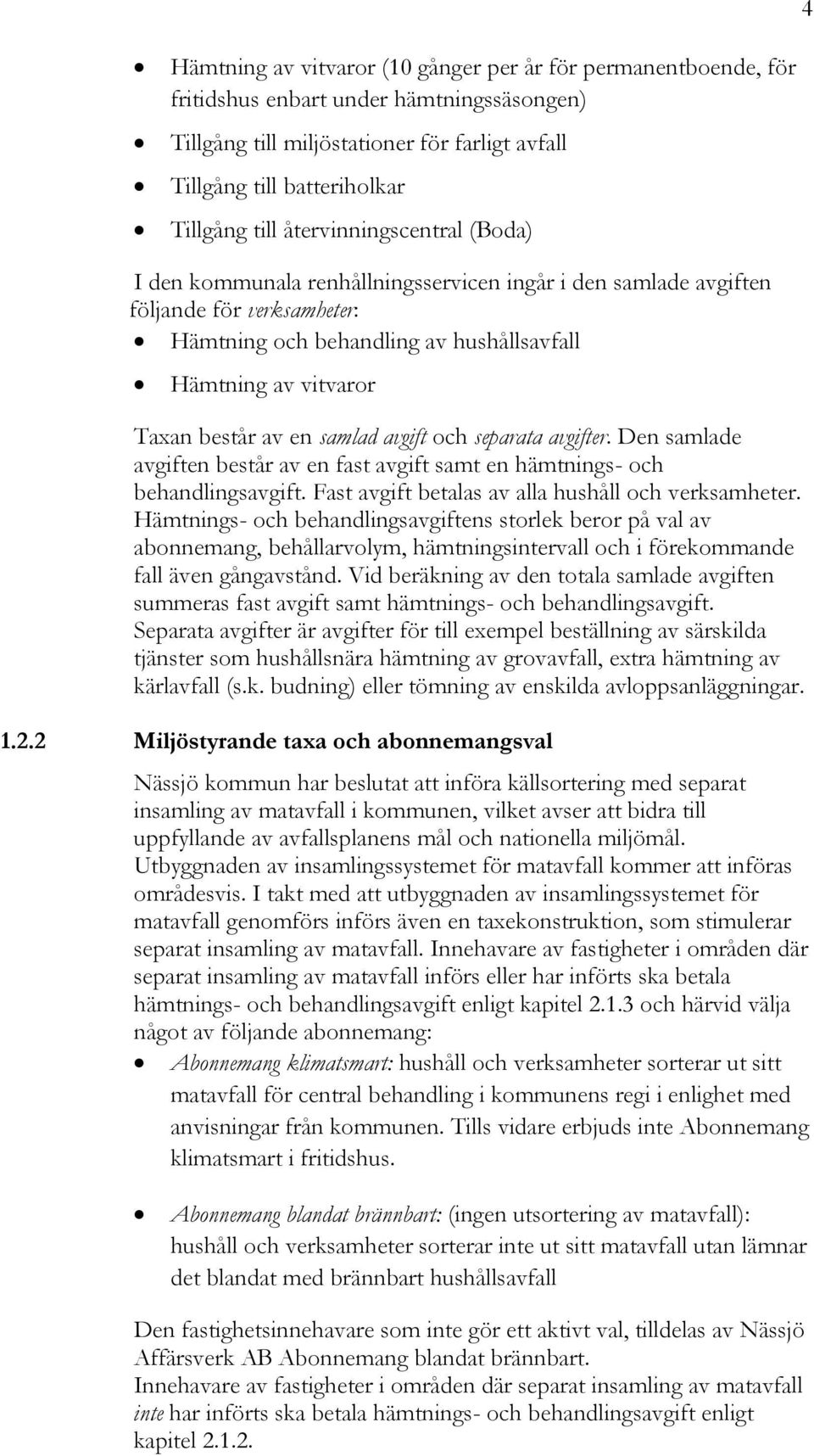 en samlad avgift och separata avgifter. Den samlade avgiften består av en fast avgift samt en hämtnings- och behandlingsavgift. Fast avgift betalas av alla hushåll och verksamheter.